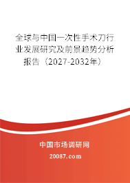 全球与中国一次性手术刀行业发展研究及前景趋势分析报告(2027-2032年) 全球与中国一次性手术刀行业发展研究及前景趋势分析报告(2027-2032年)