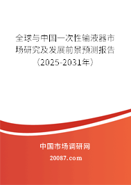 全球与中国一次性输液器市场研究及发展前景预测报告（2025-2031年）