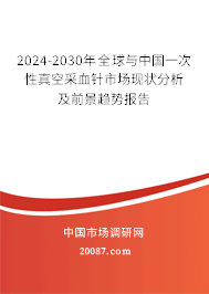 2024-2030年全球与中国一次性真空采血针市场现状分析及前景趋势报告 2024-2030年全球与中国一次性真空采血针市场现状分析及前景趋势报告