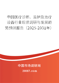 中国医疗诊断、监护及治疗设备行业现状调研与发展趋势预测报告（2025-2031年）