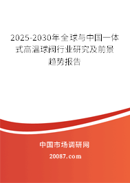 2025-2030年全球与中国一体式高温球阀行业研究及前景趋势报告