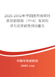 2026-2032年中国医用级聚羟基脂肪酸酯（PHA）发展现状与前景趋势预测报告