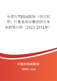 全球与中国油酸钠(供注射用)行业发展全面调研与未来趋势分析(2025-2031年) 全球与中国油酸钠(供注射用)行业发展全面调研与未来趋势分析(2025-2031年)