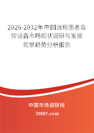2026-2032年中国远程患者监控设备市场现状调研与发展前景趋势分析报告 2026-2032年中国远程患者监控设备市场现状调研与发展前景趋势分析报告