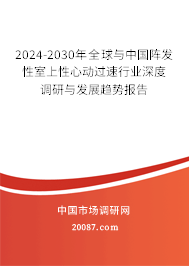 2024-2030年全球与中国阵发性室上性心动过速行业深度调研与发展趋势报告