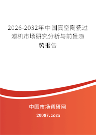 2026-2032年中国真空陶瓷过滤机市场研究分析与前景趋势报告 2026-2032年中国真空陶瓷过滤机市场研究分析与前景趋势报告