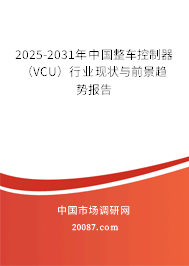 2025-2031年中国整车控制器（VCU）行业现状与前景趋势报告