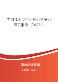 中国技术型企业核心竞争力研究报告(2007) 中国技术型企业核心竞争力研究报告(2007)
