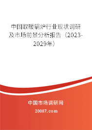 中国取暖锅炉行业现状调研及市场前景分析报告(2023-2029年) 中国取暖锅炉行业现状调研及市场前景分析报告(2023-2029年)