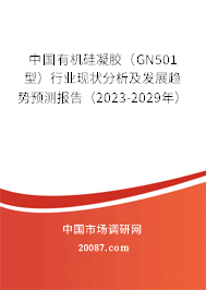中国有机硅凝胶(GN501型)行业现状分析及发展趋势预测报告(2023-2029年) 中国有机硅凝胶(GN501型)行业现状分析及发展趋势预测报告(2023-2029年)