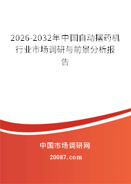 2026-2032年中国自动摆药机行业市场调研与前景分析报告 2026-2032年中国自动摆药机行业市场调研与前景分析报告