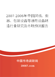 2007-2008年中国风机、衡器、包装设备等通用设备制造行业研究及市场预测报告