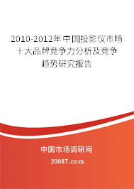 2010-2012年中国投影仪市场十大品牌竞争力分析及竞争趋势研究报告 2010-2012年中国投影仪市场十大品牌竞争力分析及竞争趋势研究报告