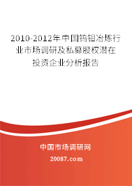 2010-2012年中国钨钼冶炼行业市场调研及私募股权潜在投资企业分析报告