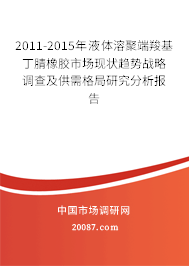 2011-2015年液体溶聚端羧基丁腈橡胶市场现状趋势战略调查及供需格局研究分析报告