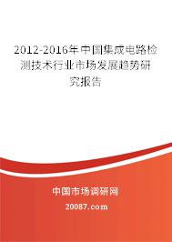 2012-2016年中国集成电路检测技术行业市场发展趋势研究报告 2012-2016年中国集成电路检测技术行业市场发展趋势研究报告
