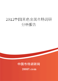 2012中国黑色金属市场调研分析报告 2012中国黑色金属市场调研分析报告