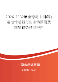 2026-2032年全球与中国6轴运动传感器行业市场调研及前景趋势预测报告 2026-2032年全球与中国6轴运动传感器行业市场调研及前景趋势预测报告