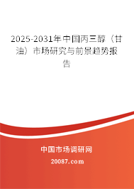 2025-2031年中国丙三醇(甘油)市场研究与前景趋势报告 2025-2031年中国丙三醇(甘油)市场研究与前景趋势报告