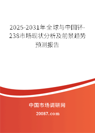 2025-2031年全球与中国钚-238市场现状分析及前景趋势预测报告