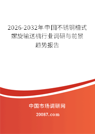 2026-2032年中国不锈钢槽式螺旋输送机行业调研与前景趋势报告