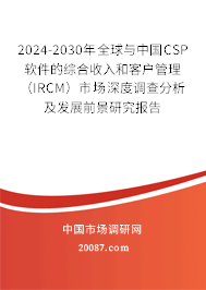 2024-2030年全球与中国CSP软件的综合收入和客户管理(IRCM)市场深度调查分析及发展前景研究报告 2024-2030年全球与中国CSP软件的综合收入和客户管理(IRCM)市场深度调查分析及发展前景研究报告