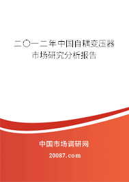 二〇一二年中国自耦变压器市场研究分析报告 二〇一二年中国自耦变压器市场研究分析报告