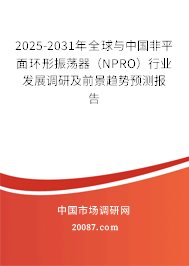 2025-2031年全球与中国非平面环形振荡器（NPRO）行业发展调研及前景趋势预测报告