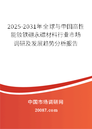 2025-2031年全球与中国高性能钕铁硼永磁材料行业市场调研及发展趋势分析报告 2025-2031年全球与中国高性能钕铁硼永磁材料行业市场调研及发展趋势分析报告