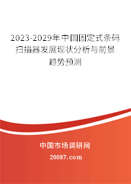 2023-2029年中国固定式条码扫描器发展现状分析与前景趋势预测 2023-2029年中国固定式条码扫描器发展现状分析与前景趋势预测
