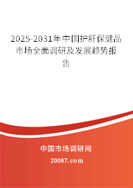 2025-2031年中国护肝保健品市场全面调研及发展趋势报告 2025-2031年中国护肝保健品市场全面调研及发展趋势报告
