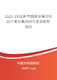 2025-2031年中国黄金珠宝饰品行业全面调研与发展趋势预测 2025-2031年中国黄金珠宝饰品行业全面调研与发展趋势预测