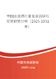 中国金属铬行业发展调研与前景趋势分析（2025-2031年）