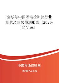 全球与中国酒精检测仪行业现状及趋势预测报告（2025-2031年）