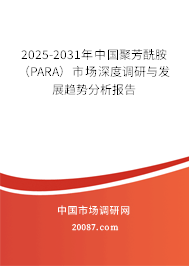 2025-2031年中国聚芳酰胺（PARA）市场深度调研与发展趋势分析报告