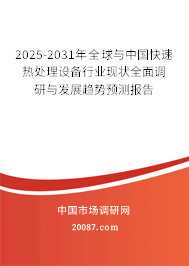 2025-2031年全球与中国快速热处理设备行业现状全面调研与发展趋势预测报告