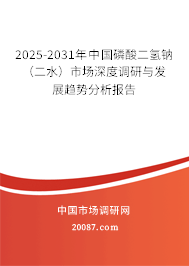 2025-2031年中国磷酸二氢钠（二水）市场深度调研与发展趋势分析报告