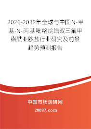 2026-2032年全球与中国N-甲基-N-丙基吡咯烷鎓双三氟甲磺酰亚胺盐行业研究及前景趋势预测报告