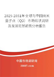 2025-2031年全球与中国纳米量子点（QD）市场现状调研及发展前景趋势分析报告
