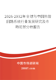 2026-2032年全球与中国热管回路系统行业发展研究及市场前景分析报告