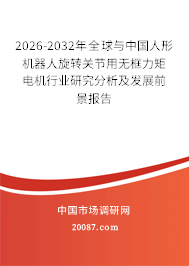 2026-2032年全球与中国人形机器人旋转关节用无框力矩电机行业研究分析及发展前景报告