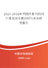 2025-2031年中国商业POS机行业发展全面调研与未来趋势报告 2025-2031年中国商业POS机行业发展全面调研与未来趋势报告