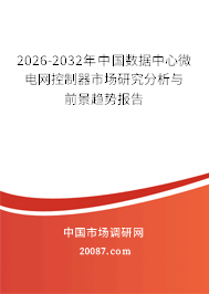 2026-2032年中国数据中心微电网控制器市场研究分析与前景趋势报告 2026-2032年中国数据中心微电网控制器市场研究分析与前景趋势报告