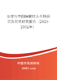 全球与中国睡眠枕头市场研究及前景趋势报告（2025-2031年）