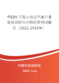 中国水下载人电动汽车行业发展调研与市场前景预测报告(2022-2028年) 中国水下载人电动汽车行业发展调研与市场前景预测报告(2022-2028年)