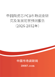 中国陶瓷芯PCB市场调查研究及发展前景预测报告（2026-2032年）