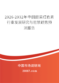 2026-2032年中国甜菜红色素行业发展研究与前景趋势预测报告