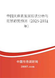 中国天麻素发展现状分析与前景趋势预测(2025-2031年) 中国天麻素发展现状分析与前景趋势预测(2025-2031年)