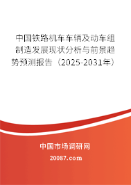 中国铁路机车车辆及动车组制造发展现状分析与前景趋势预测报告（2025-2031年）