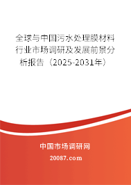 全球与中国污水处理膜材料行业市场调研及发展前景分析报告(2025-2031年) 全球与中国污水处理膜材料行业市场调研及发展前景分析报告(2025-2031年)